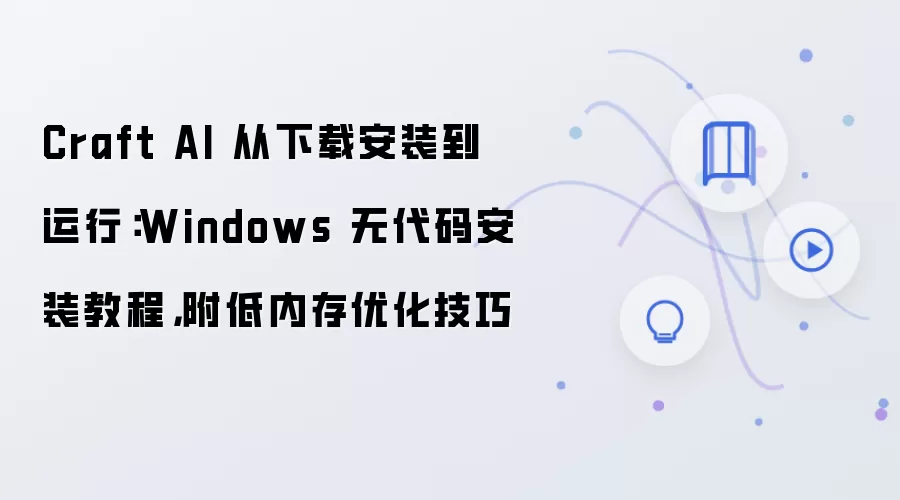 Craft AI 从下载安装到运行：Windows 无代码安装教程，附低内存优化技巧