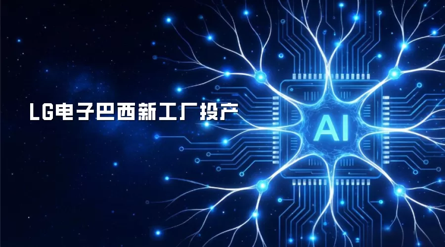 LG电子巴西新工厂投产