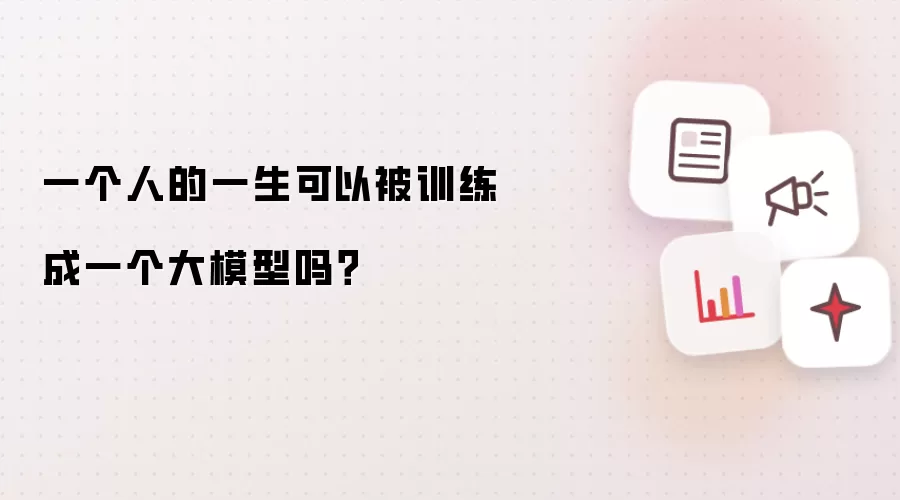 一个人的一生可以被训练成一个大模型吗？