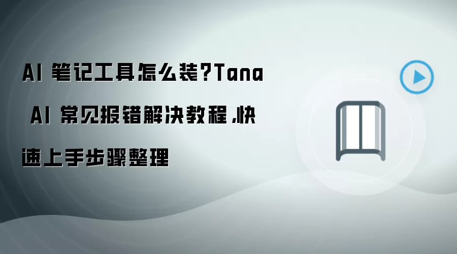 AI 笔记工具怎么装?Tana AI 常见报错解决教程,快速上手步骤整理