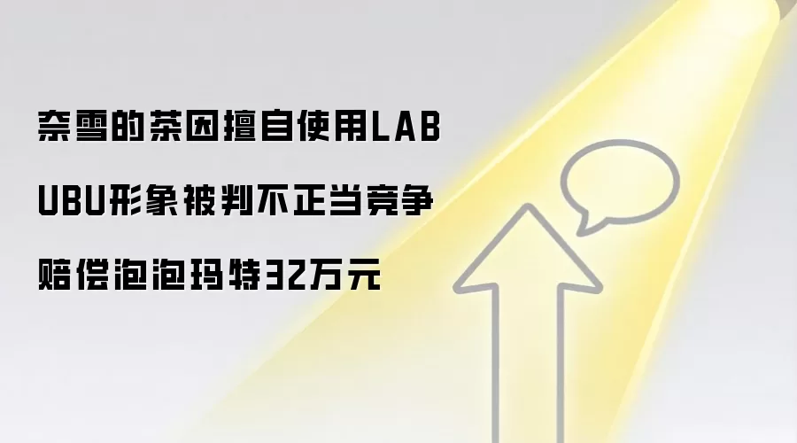奈雪的茶因擅自使用LABUBU形象被判不正当竞争 赔偿泡泡玛特32万元