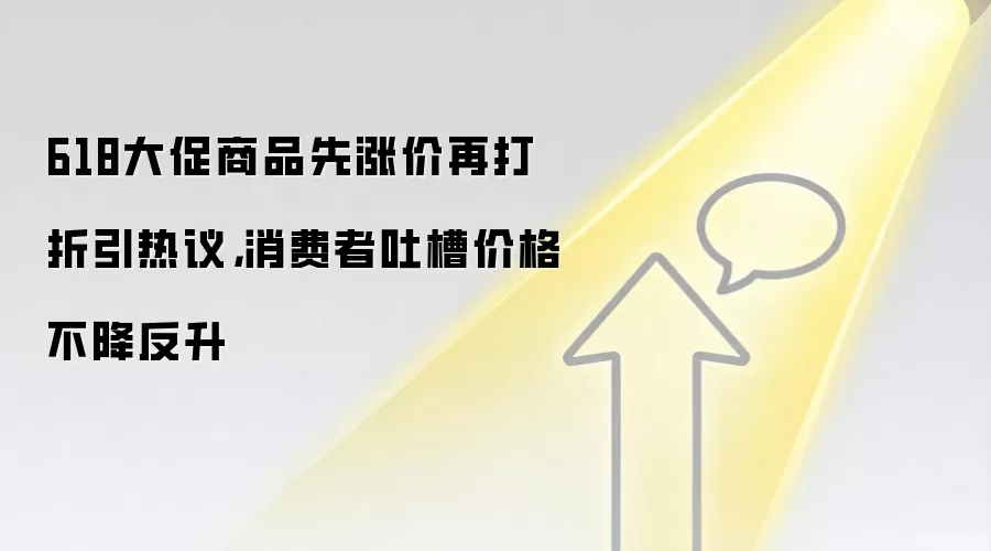 618大促商品先涨价再打折引热议，消费者吐槽价格不降反升