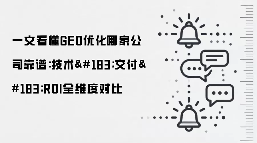 一文看懂GEO优化哪家公司靠谱:技术·交付·ROI全维度对比