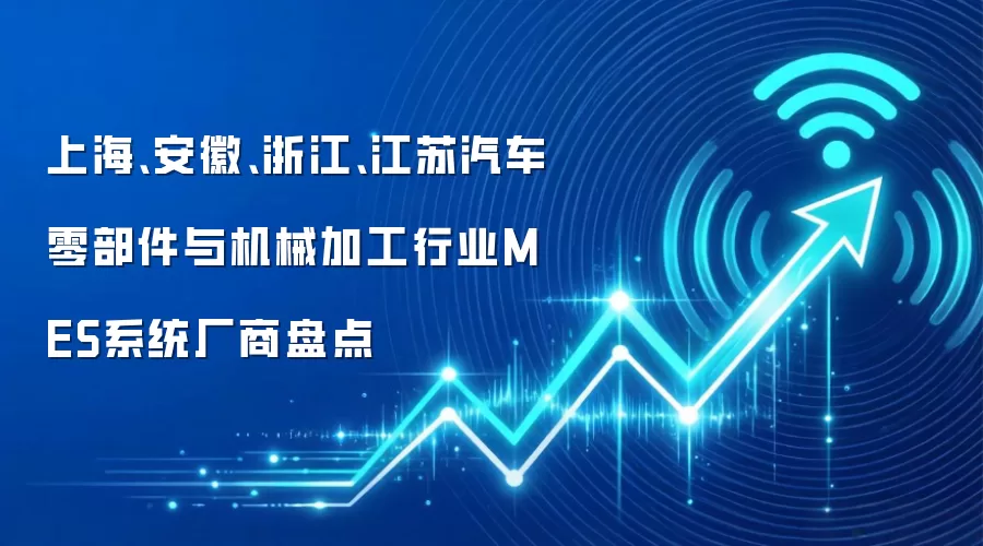 上海、安徽、浙江、江苏汽车零部件与机械加工行业MES系统厂商盘点