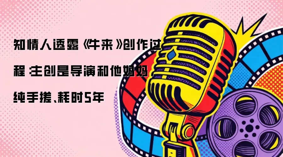 知情人透露《牛来》创作过程：主创是导演和他妈妈，纯手搓、耗时5年