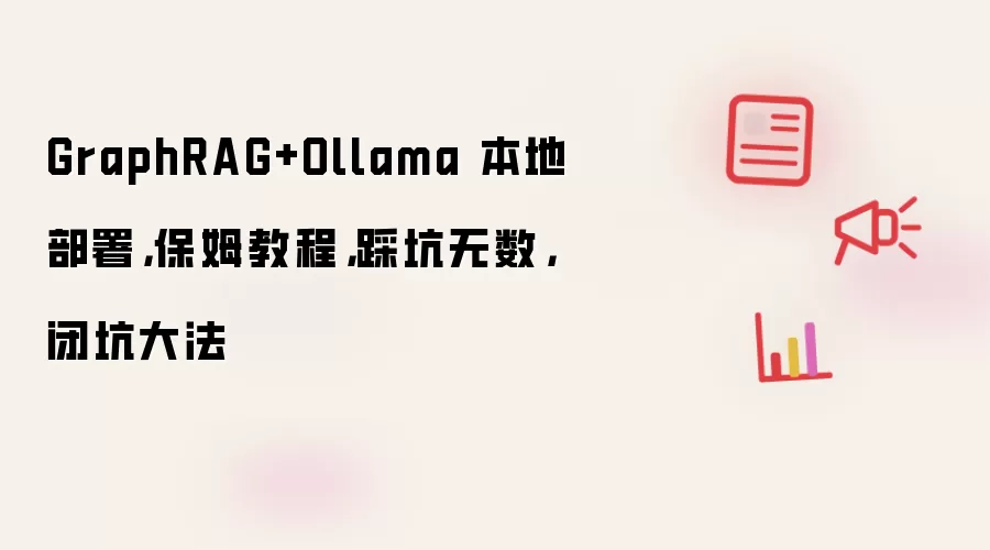 GraphRAG+Ollama 本地部署，保姆教程，踩坑无数，闭坑大法