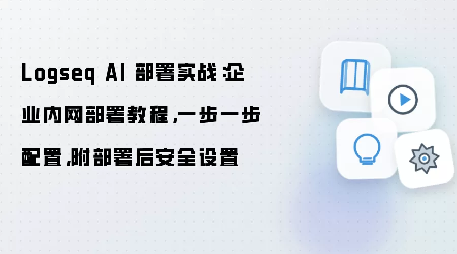 Logseq AI 部署实战:企业内网部署教程,一步一步配置,附部署后安全设置