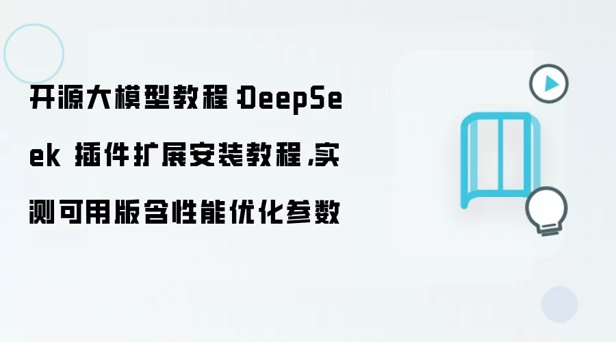 开源大模型教程:DeepSeek 插件扩展安装教程,实测可用版含性能优化参数
