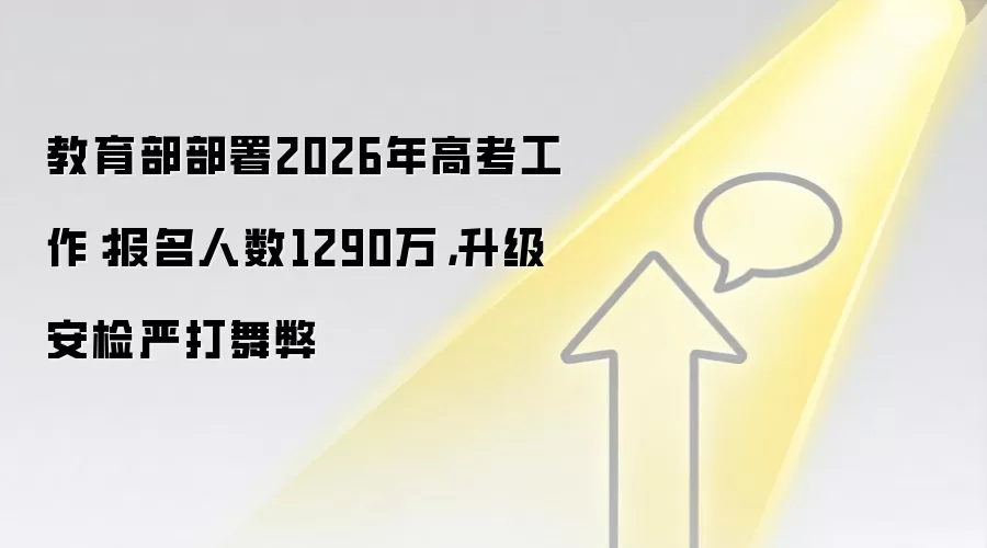 教育部部署2026年高考工作：报名人数1290万，升级安检严打舞弊