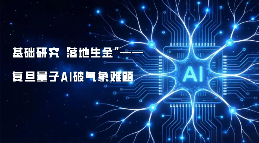 基础研究“落地生金”——复旦量子AI破气象难题