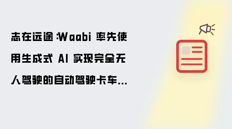 志在远途：Waabi 率先使用生成式 AI 实现完全无人驾驶的自动驾驶卡车运输