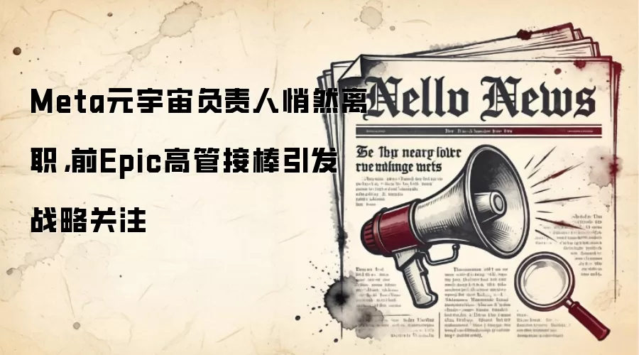 Meta元宇宙负责人悄然离职，前Epic高管接棒引发战略关注
