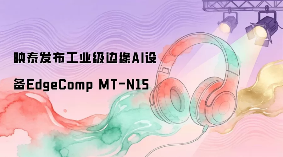映泰发布工业级边缘AI设备EdgeComp MT-N15