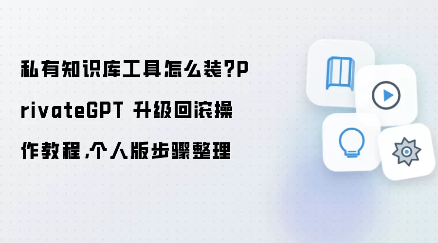 私有知识库工具怎么装？PrivateGPT 升级回滚操作教程，个人版步骤整理
