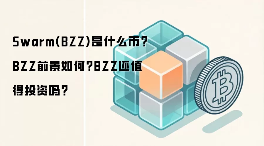 Swarm(BZZ)是什么币？BZZ前景如何？BZZ还值得投资吗？