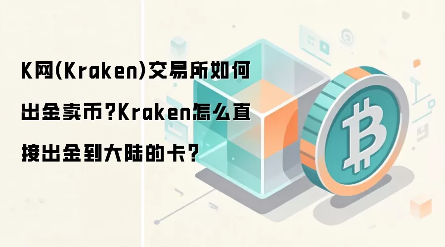 K网(Kraken)交易所如何出金卖币？Kraken怎么直接出金到大陆的卡？