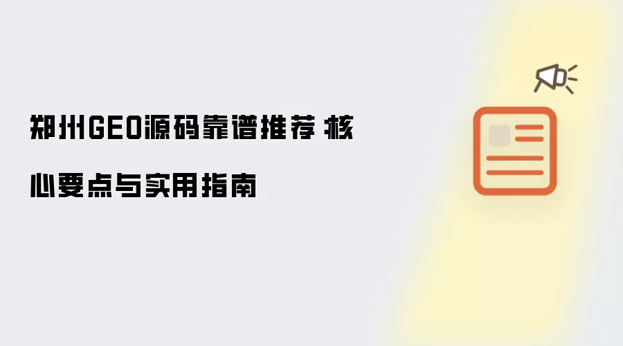 郑州GEO源码靠谱推荐：核心要点与实用指南