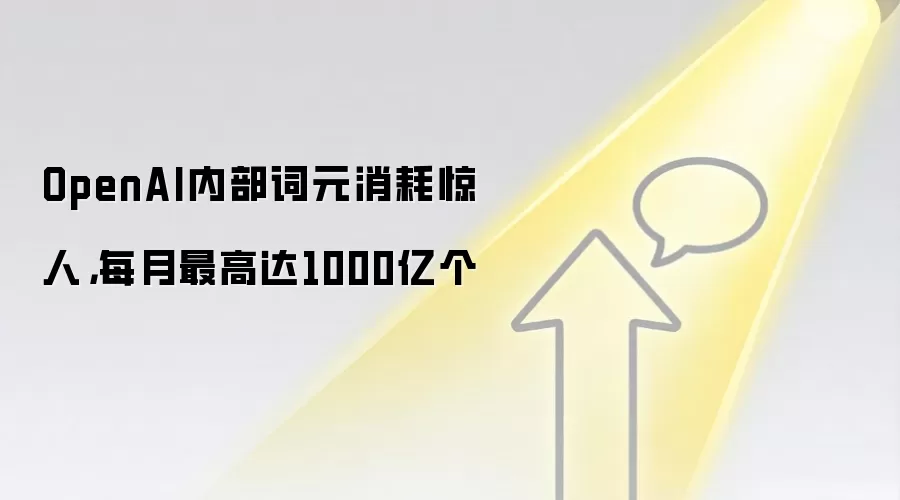 OpenAI内部词元消耗惊人，每月最高达1000亿个