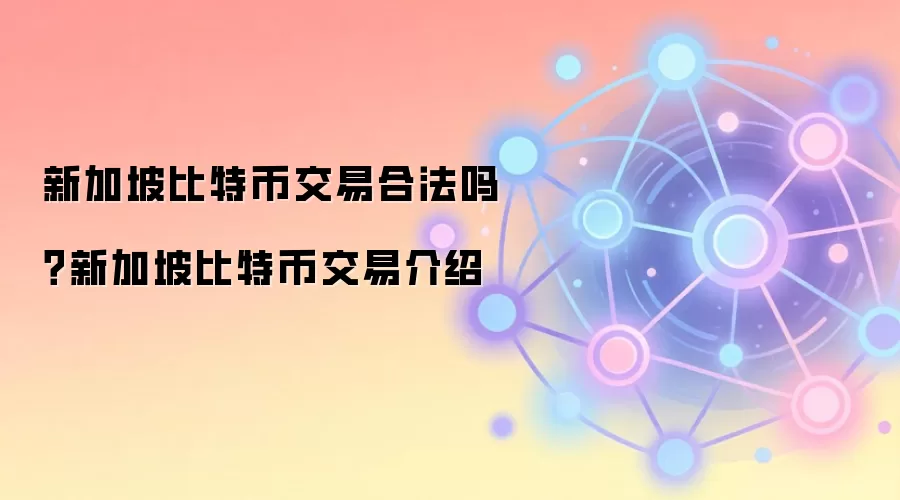 新加坡比特币交易合法吗？新加坡比特币交易介绍
