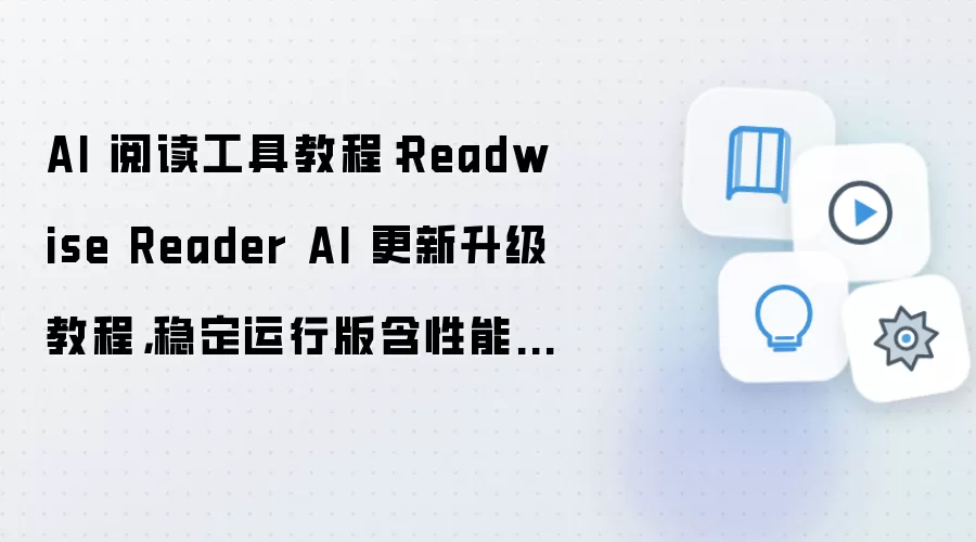 AI 阅读工具教程：Readwise Reader AI 更新升级教程，稳定运行版含性能优化参数