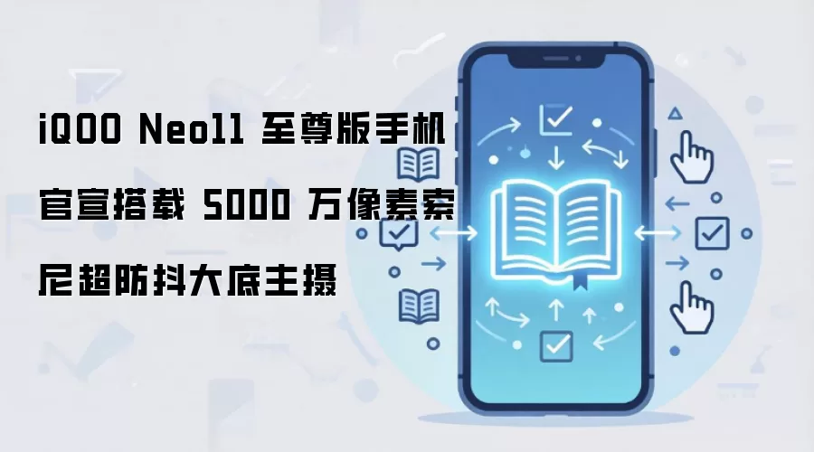 iQOO Neo11 至尊版手机官宣搭载 5000 万像素索尼超防抖大底主摄