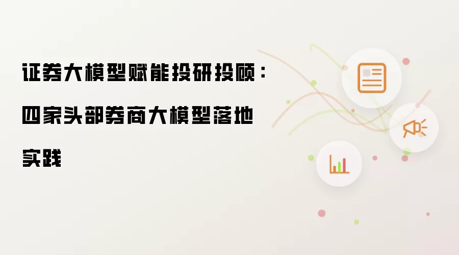 证券大模型赋能投研投顾：四家头部券商大模型落地实践