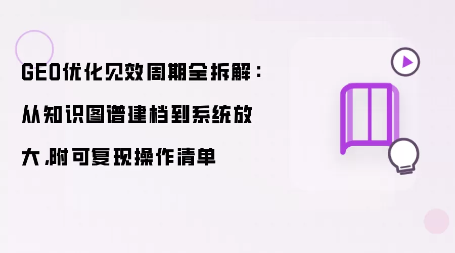 GEO优化见效周期全拆解：从知识图谱建档到系统放大，附可复现操作清单