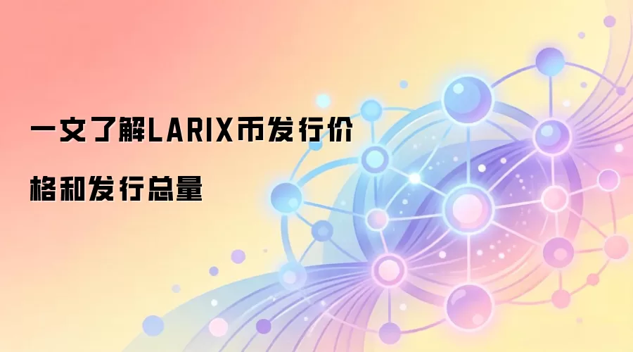 一文了解LARIX币发行价格和发行总量