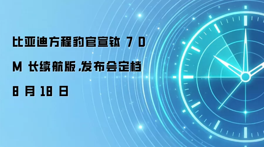比亚迪方程豹官宣钛 7 DM 长续航版，发布会定档 8 月 18 日