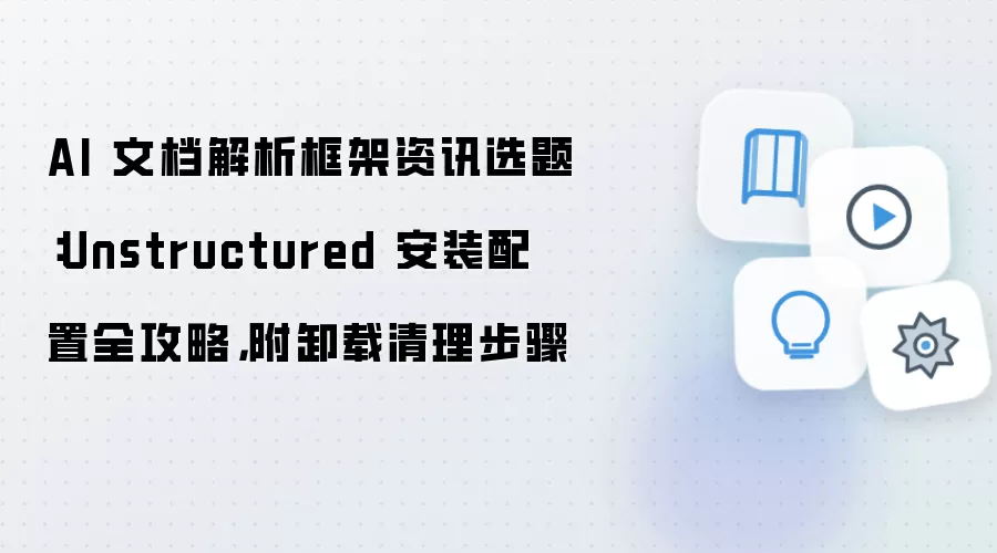 AI 文档解析框架资讯选题：Unstructured 安装配置全攻略，附卸载清理步骤