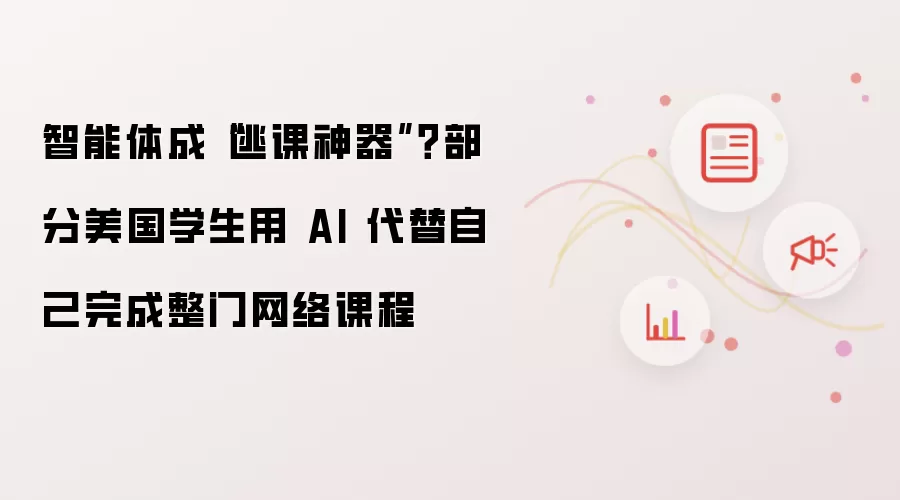 智能体成“逃课神器”?部分美国学生用 AI 代替自己完成整门网络课程
