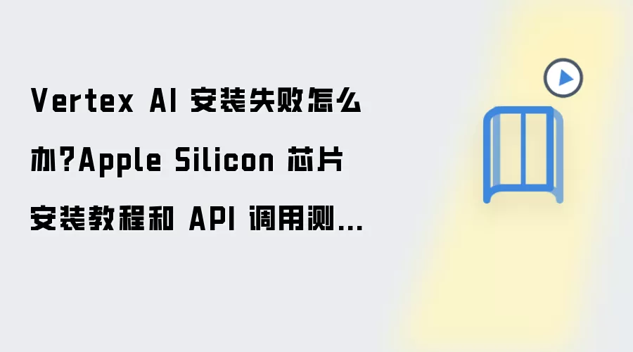 Vertex AI 安装失败怎么办?Apple Silicon 芯片安装教程和 API 调用测试步骤