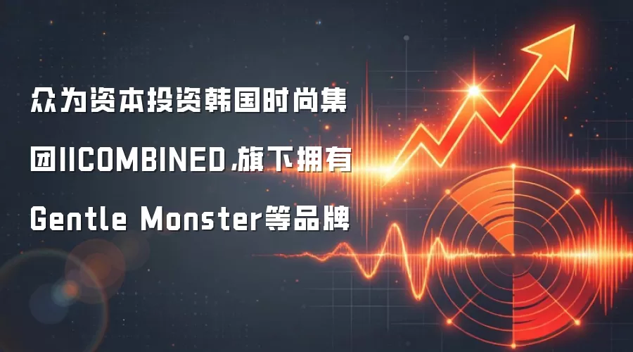 众为资本投资韩国时尚集团IICOMBINED,旗下拥有Gentle Monster等品牌