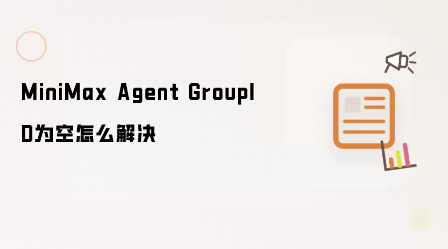 MiniMax Agent GroupID为空怎么解决