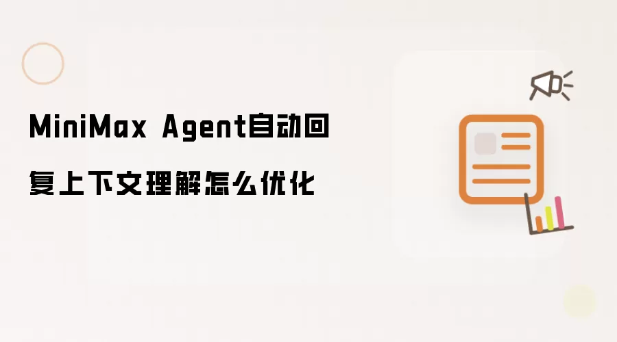MiniMax Agent自动回复上下文理解怎么优化