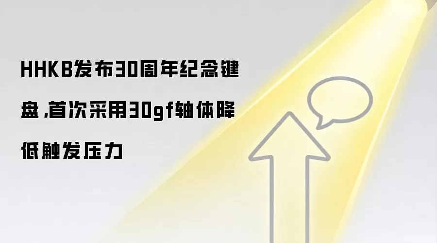 HHKB发布30周年纪念键盘，首次采用30gf轴体降低触发压力