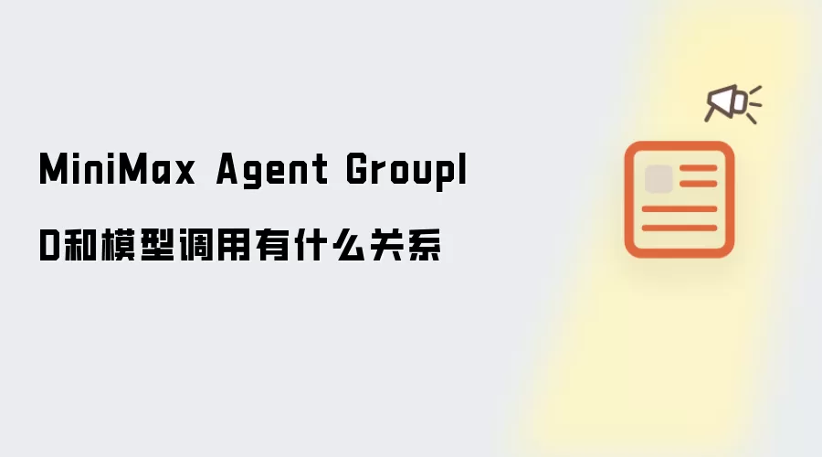 MiniMax Agent GroupID和模型调用有什么关系