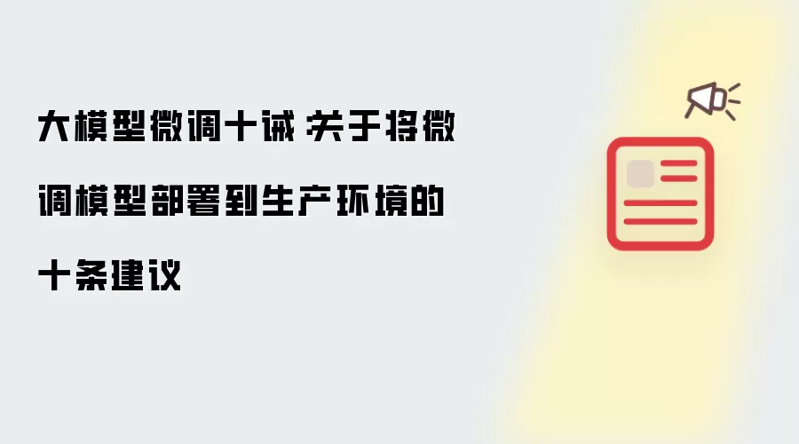 大模型微调十诫：关于将微调模型部署到生产环境的十条建议