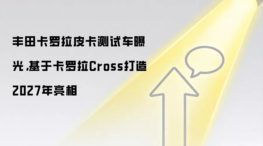 丰田卡罗拉皮卡测试车曝光,基于卡罗拉Cross打造2027年亮相