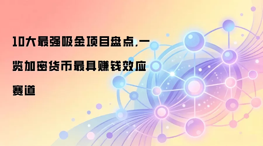 10大最强吸金项目盘点,一览加密货币最具赚钱效应赛道