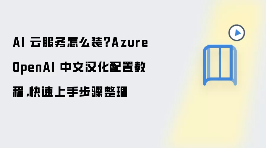 AI 云服务怎么装?Azure OpenAI 中文汉化配置教程,快速上手步骤整理