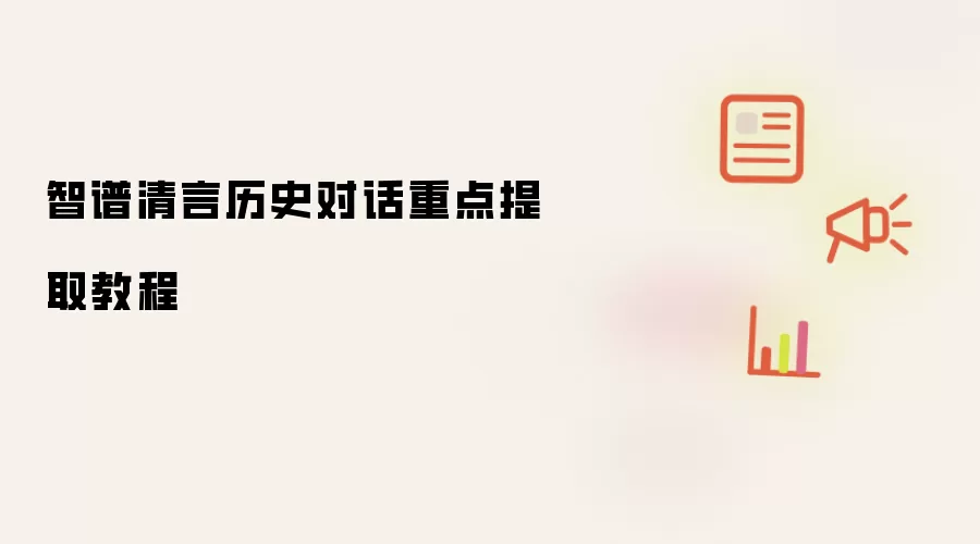 智谱清言历史对话重点提取教程