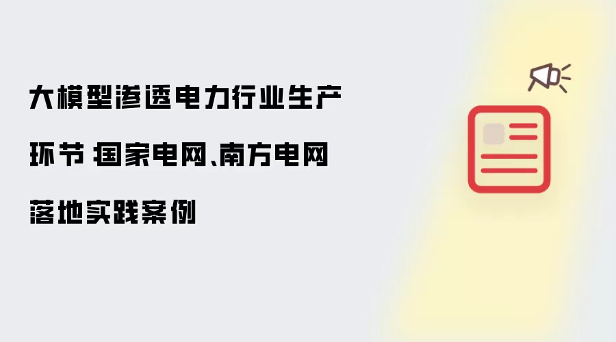 大模型渗透电力行业生产环节：国家电网、南方电网落地实践案例