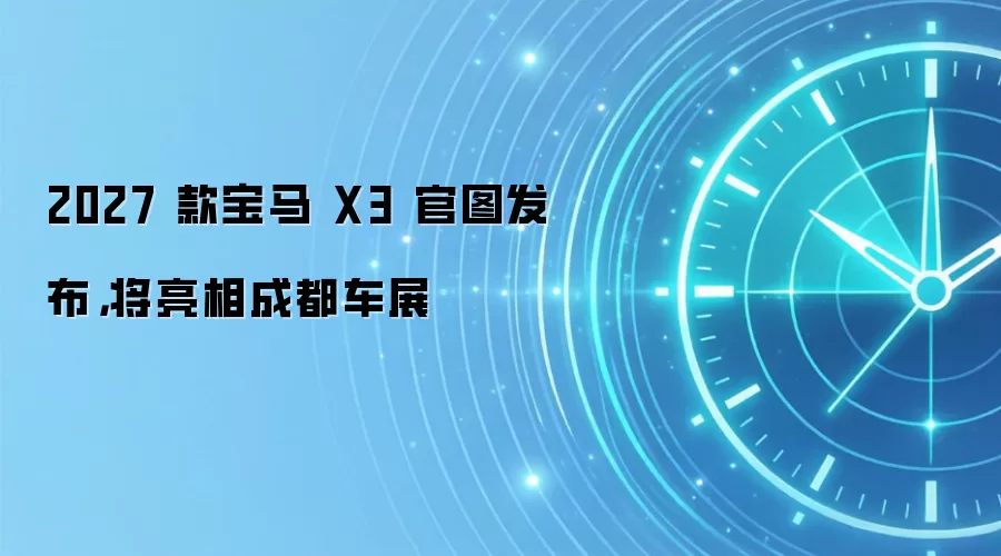 2027 款宝马 X3 官图发布，将亮相成都车展