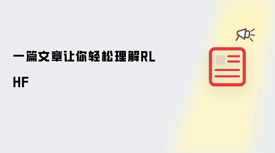 一篇文章让你轻松理解RLHF
