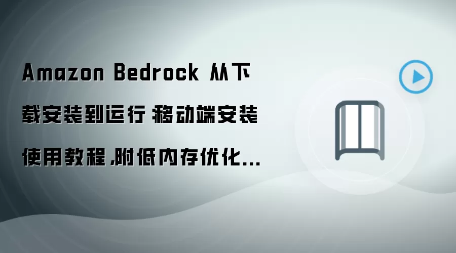 Amazon Bedrock 从下载安装到运行：移动端安装使用教程，附低内存优化技巧