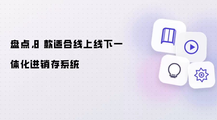 盘点,8 款适合线上线下一体化进销存系统