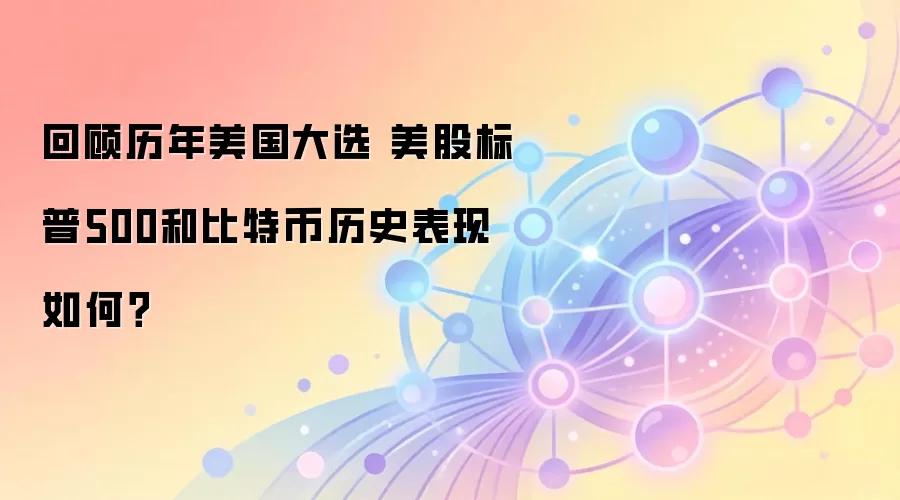 回顾历年美国大选 美股标普500和比特币历史表现如何？