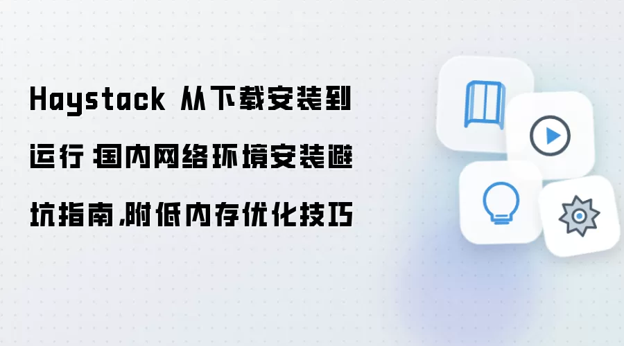 Haystack 从下载安装到运行：国内网络环境安装避坑指南，附低内存优化技巧
