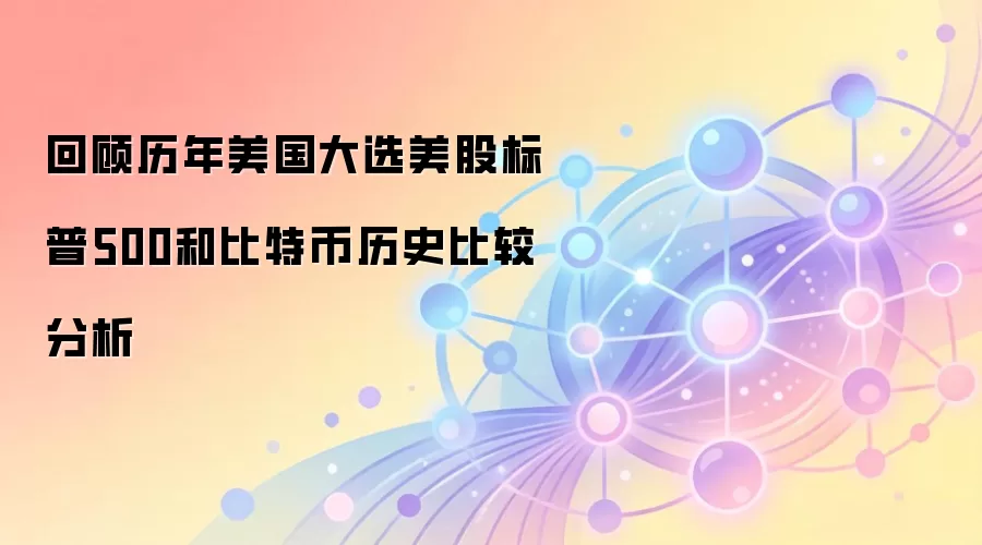 回顾历年美国大选美股标普500和比特币历史比较分析